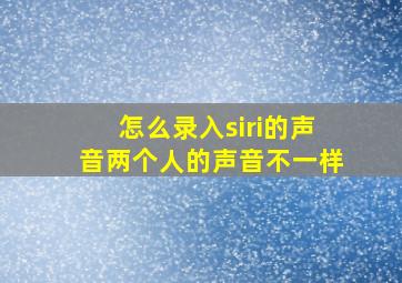 怎么录入siri的声音两个人的声音不一样