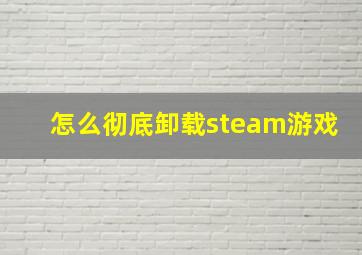 怎么彻底卸载steam游戏