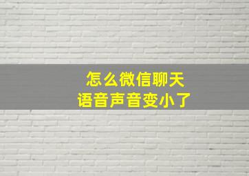 怎么微信聊天语音声音变小了