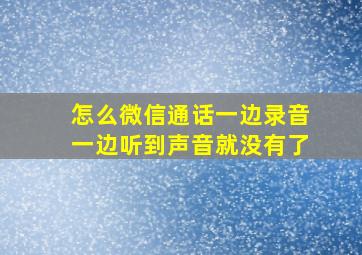 怎么微信通话一边录音一边听到声音就没有了