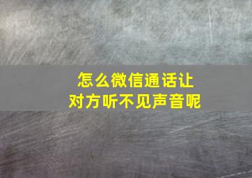 怎么微信通话让对方听不见声音呢