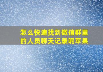 怎么快速找到微信群里的人员聊天记录呢苹果