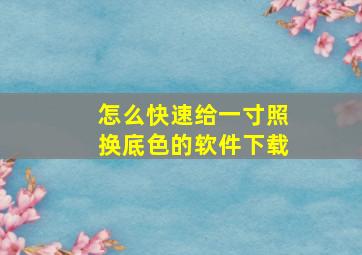 怎么快速给一寸照换底色的软件下载