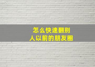 怎么快速翻别人以前的朋友圈