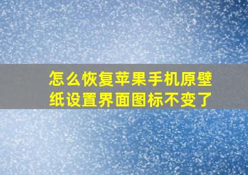 怎么恢复苹果手机原壁纸设置界面图标不变了