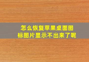 怎么恢复苹果桌面图标图片显示不出来了呢