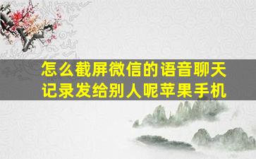 怎么截屏微信的语音聊天记录发给别人呢苹果手机