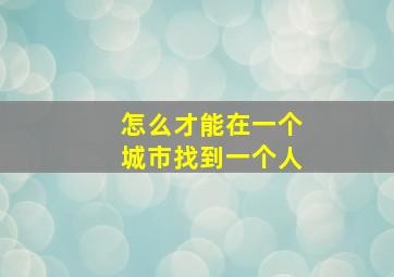 怎么才能在一个城市找到一个人