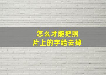 怎么才能把照片上的字给去掉