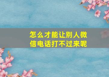 怎么才能让别人微信电话打不过来呢