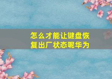 怎么才能让键盘恢复出厂状态呢华为