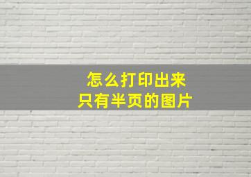 怎么打印出来只有半页的图片