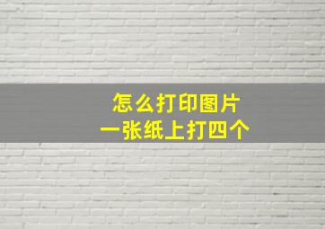 怎么打印图片一张纸上打四个