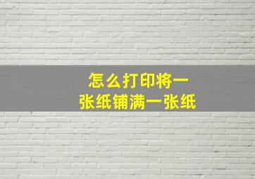 怎么打印将一张纸铺满一张纸