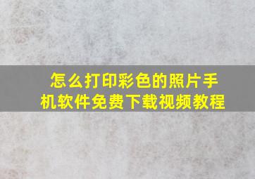 怎么打印彩色的照片手机软件免费下载视频教程