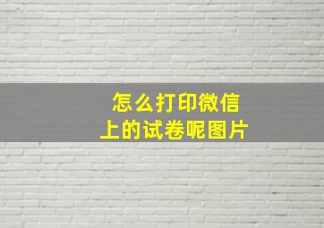 怎么打印微信上的试卷呢图片