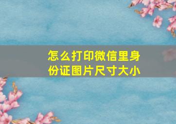 怎么打印微信里身份证图片尺寸大小