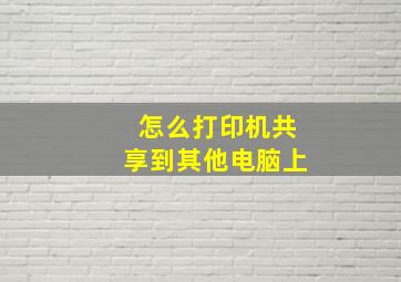 怎么打印机共享到其他电脑上