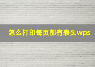 怎么打印每页都有表头wps