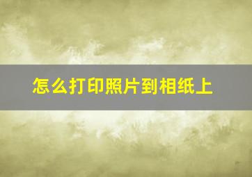 怎么打印照片到相纸上