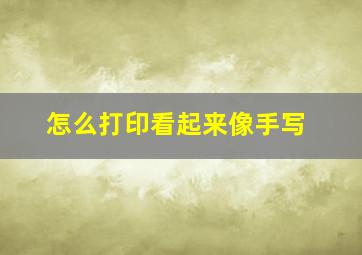 怎么打印看起来像手写