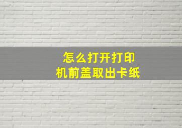 怎么打开打印机前盖取出卡纸