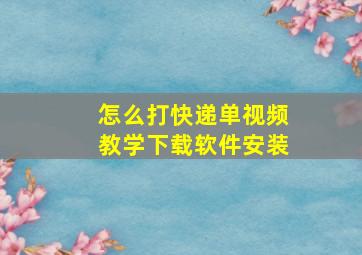 怎么打快递单视频教学下载软件安装