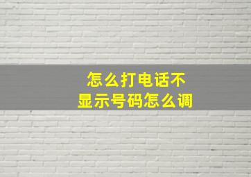 怎么打电话不显示号码怎么调