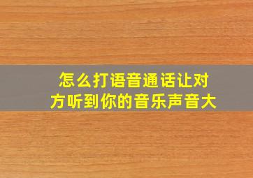 怎么打语音通话让对方听到你的音乐声音大