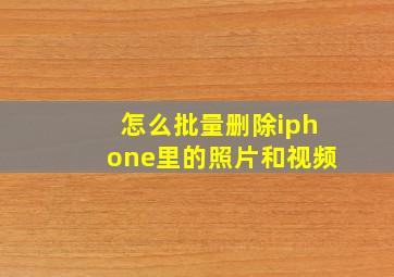 怎么批量删除iphone里的照片和视频