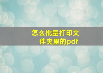 怎么批量打印文件夹里的pdf