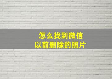 怎么找到微信以前删除的照片