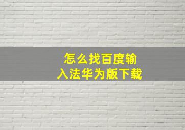 怎么找百度输入法华为版下载