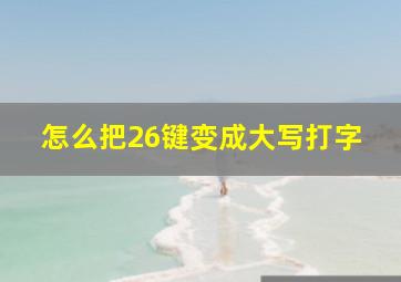 怎么把26键变成大写打字