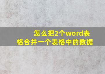 怎么把2个word表格合并一个表格中的数据