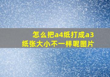 怎么把a4纸打成a3纸张大小不一样呢图片