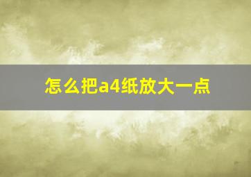 怎么把a4纸放大一点