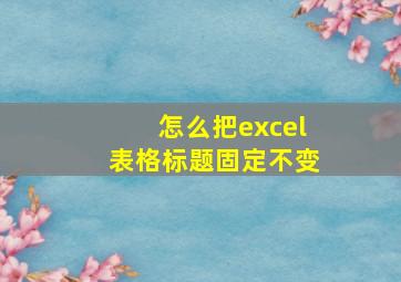 怎么把excel表格标题固定不变