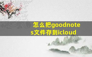 怎么把goodnotes文件存到icloud