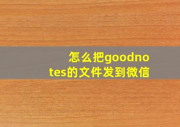 怎么把goodnotes的文件发到微信