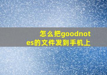 怎么把goodnotes的文件发到手机上