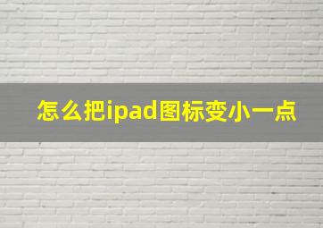 怎么把ipad图标变小一点