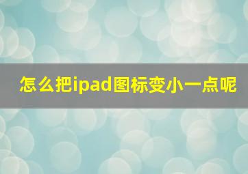 怎么把ipad图标变小一点呢