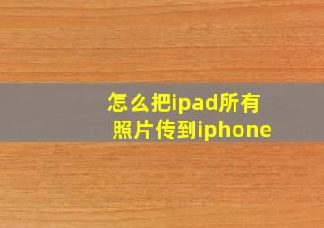 怎么把ipad所有照片传到iphone