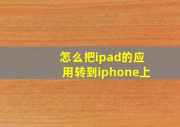 怎么把ipad的应用转到iphone上