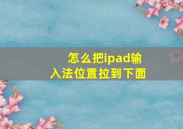 怎么把ipad输入法位置拉到下面