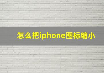 怎么把iphone图标缩小