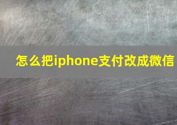 怎么把iphone支付改成微信