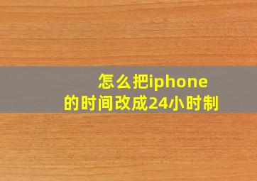 怎么把iphone的时间改成24小时制