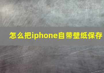 怎么把iphone自带壁纸保存